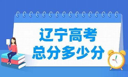 辽宁高考总分多少_辽宁高考总分多少分才能上一本