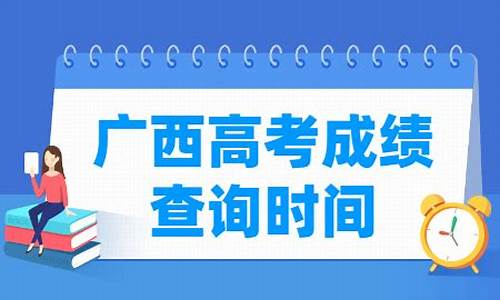 广西高考成绩公布时间几号_广西高考成绩什么时候出来2021具体时间