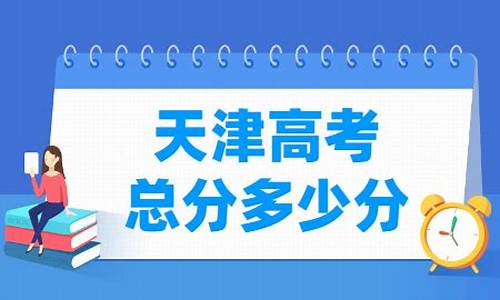 天津高考总分是多少分2023_天津高考总分是多少