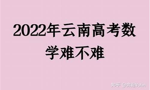 今年云南省高考数学难不难_今年云南高考数学难度