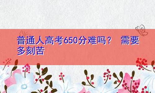 高考650分以上有多难_高考650分有多难