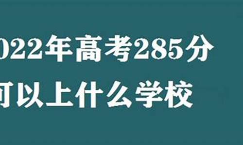 高考285分_高考285分可以上什么好的专科